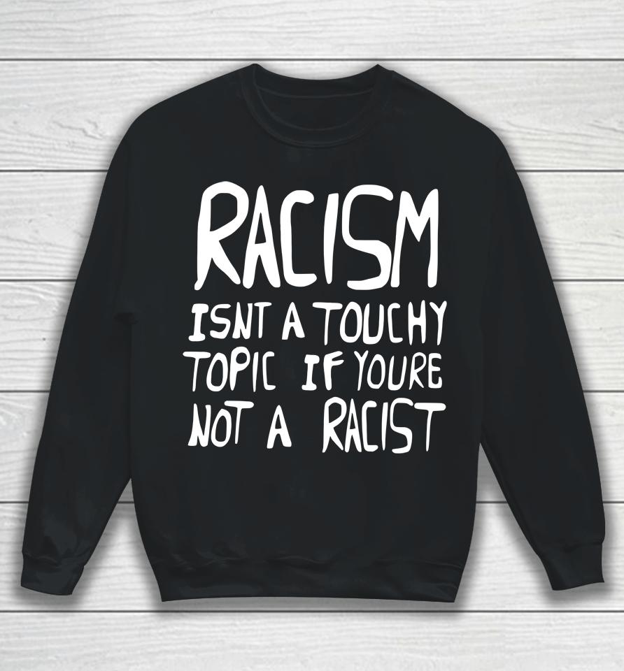 Racism Isn't A Touchy Topic If You're Not A Racist Sweatshirt