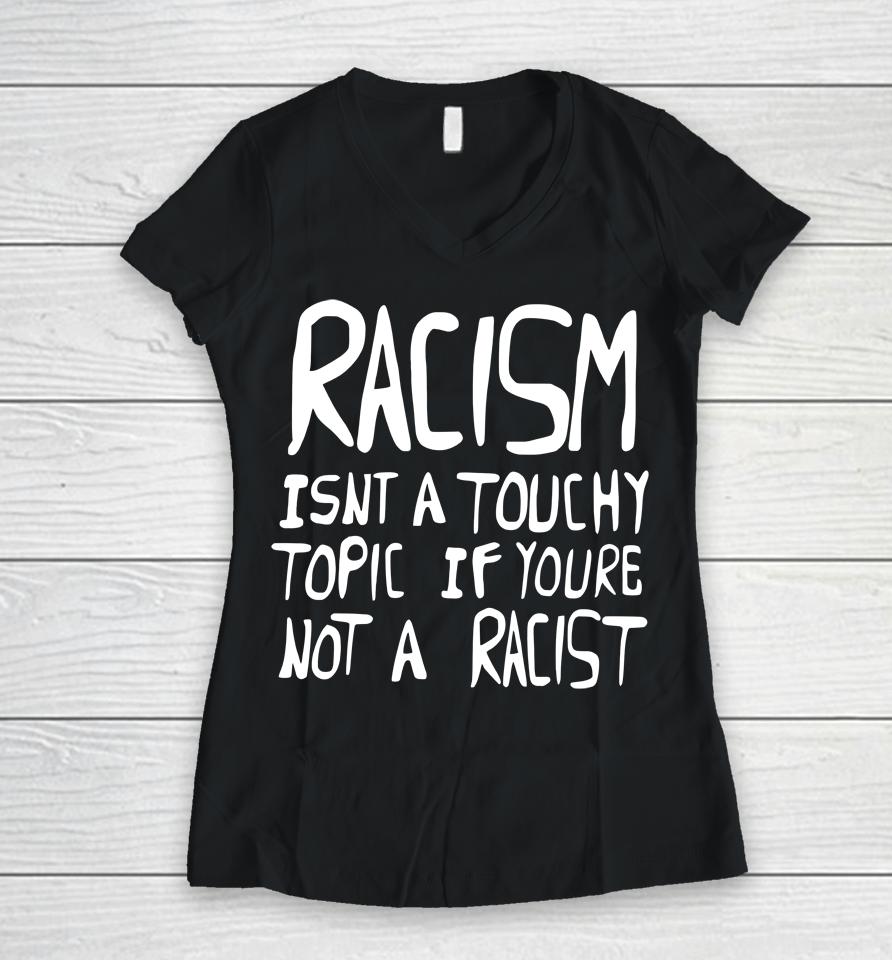 Racism Isn't A Touchy Topic If You're Not A Racist Women V-Neck T-Shirt