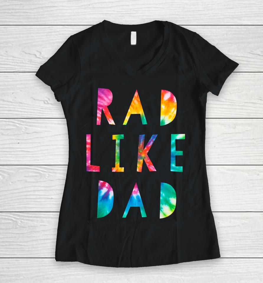Rad Like Dad Tie Dye Funny Father’s Day Women V-Neck T-Shirt
