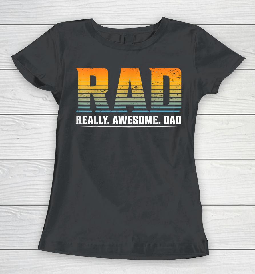 Rad Really Awesome Dad Father’s Day Gift Women T-Shirt