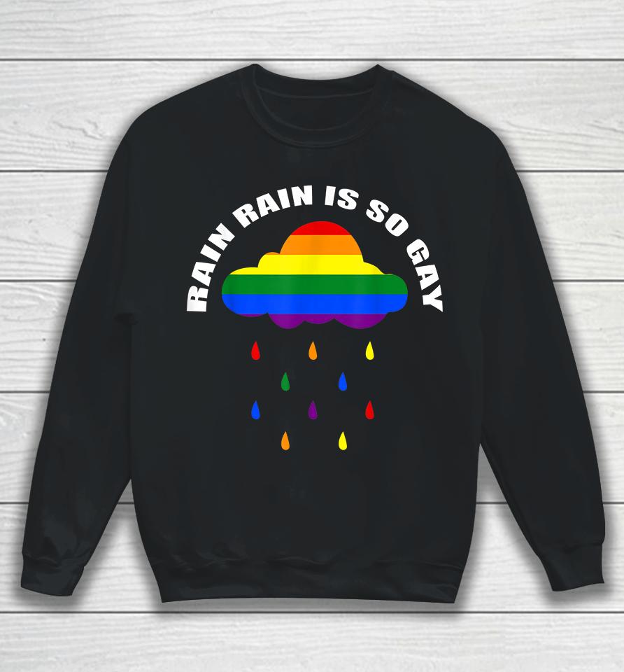 Rain Rain Is So Gay Sweatshirt
