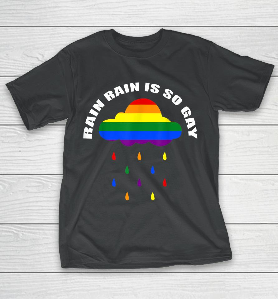 Rain Rain Is So Gay T-Shirt