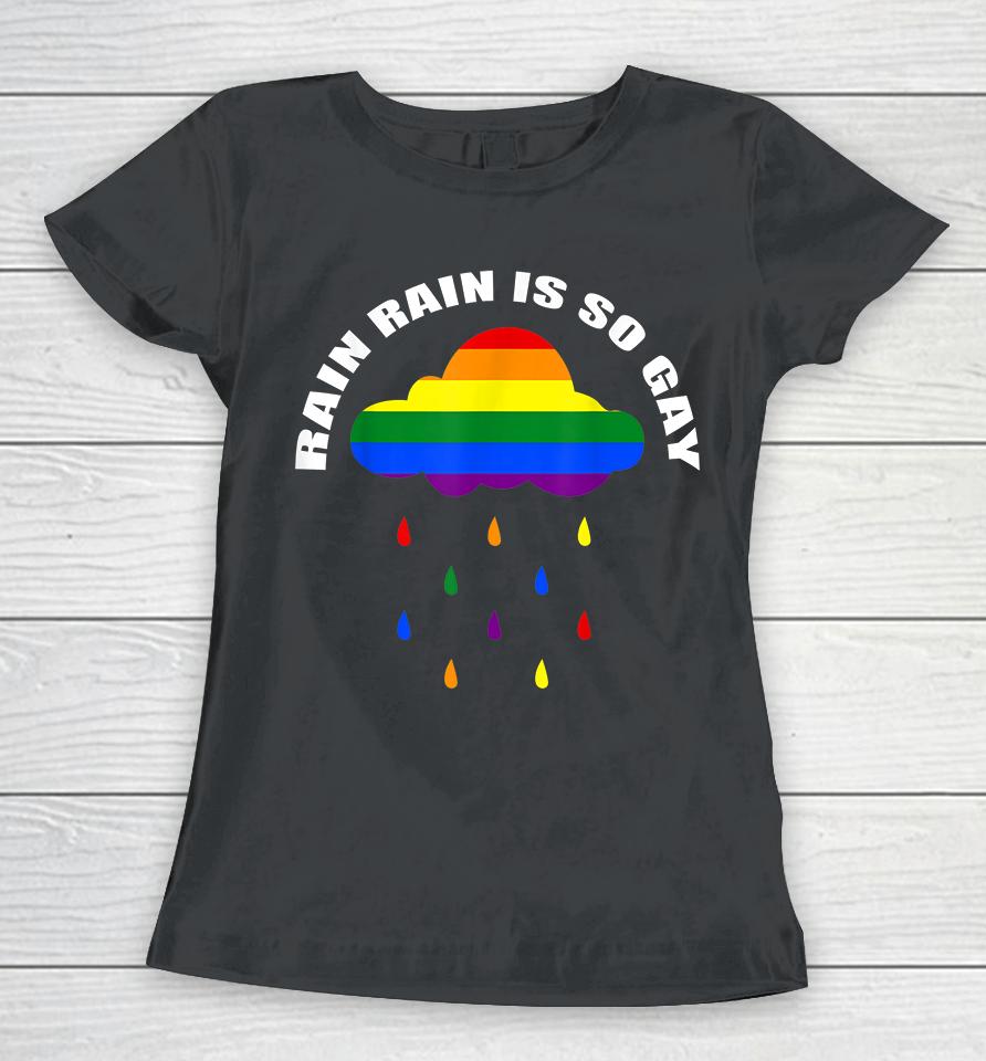 Rain Rain Is So Gay Women T-Shirt