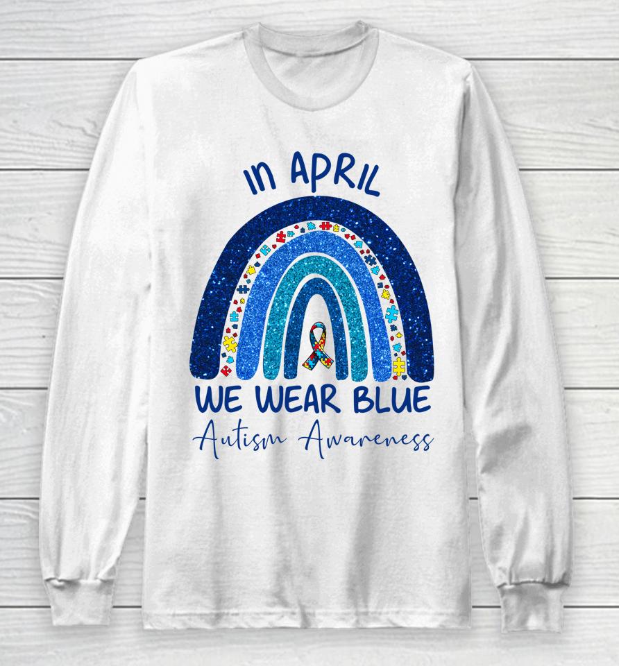 Rainbow Autism In April We Wear Blue Autism Awareness Month Long Sleeve T-Shirt