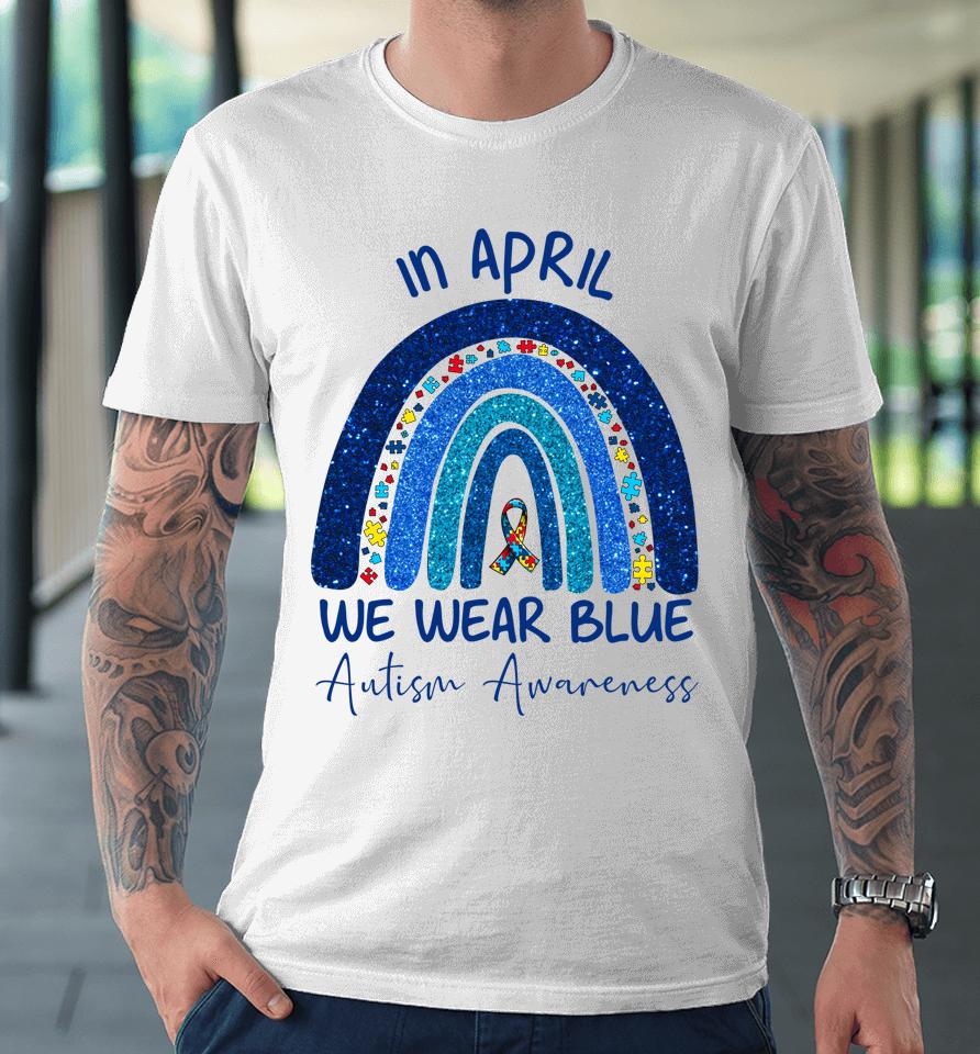 Rainbow Autism In April We Wear Blue Autism Awareness Month Premium T-Shirt