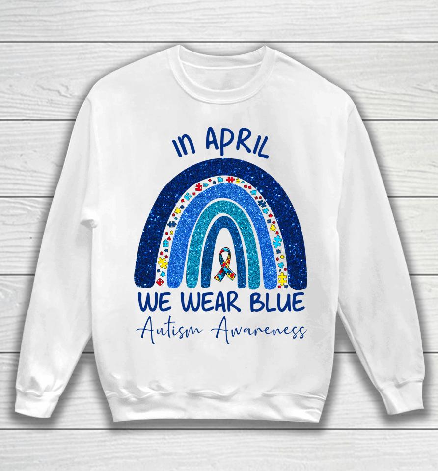 Rainbow Autism In April We Wear Blue Autism Awareness Month Sweatshirt