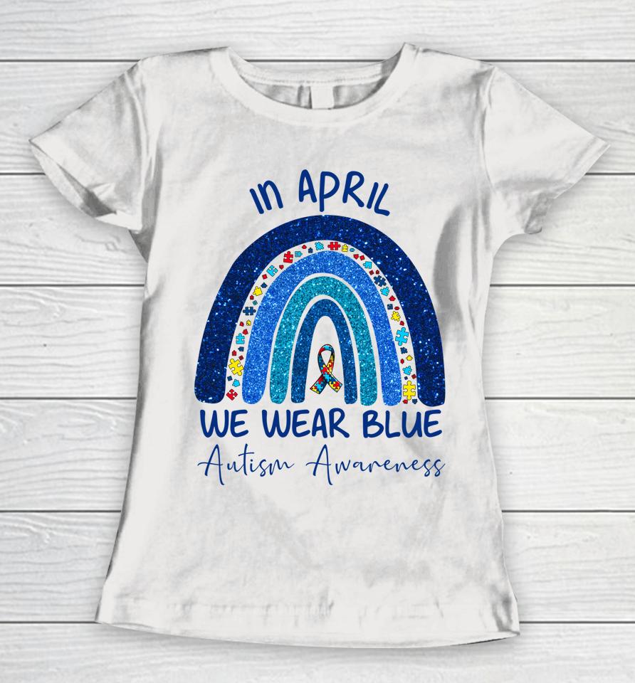 Rainbow Autism In April We Wear Blue Autism Awareness Month Women T-Shirt