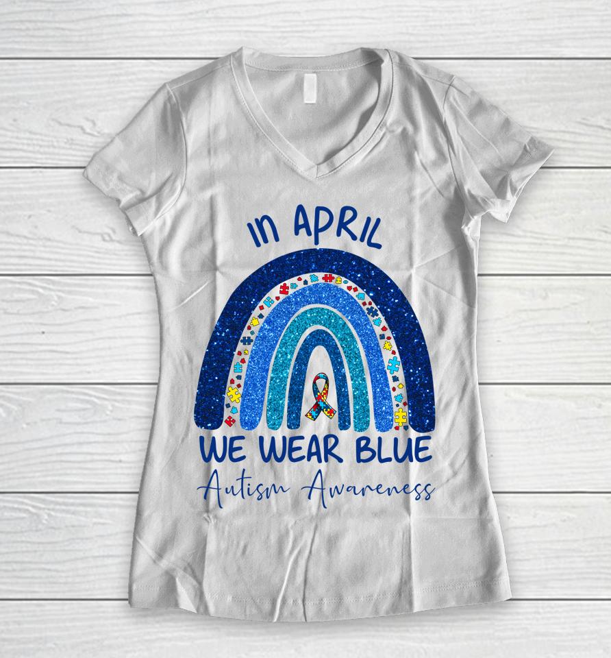Rainbow Autism In April We Wear Blue Autism Awareness Month Women V-Neck T-Shirt
