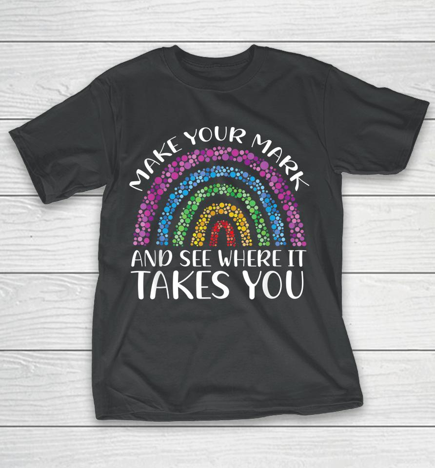 Rainbow Dot Day Make Your Mark See Where It Takes You Dot T-Shirt