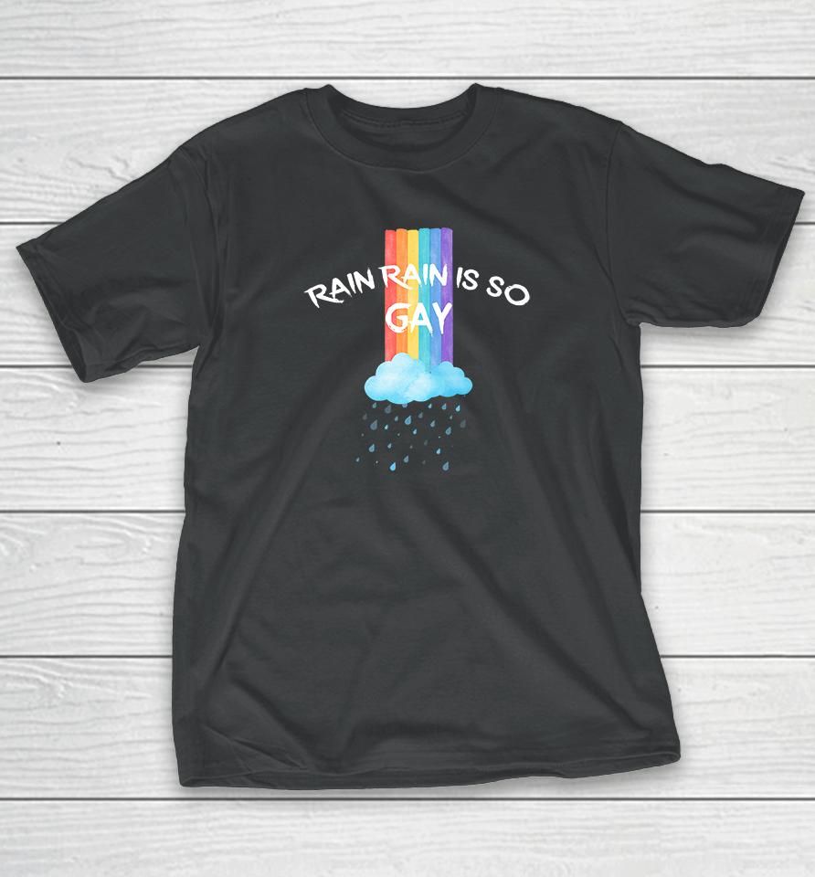 Rainbow Rain Rain Is So Gay T-Shirt