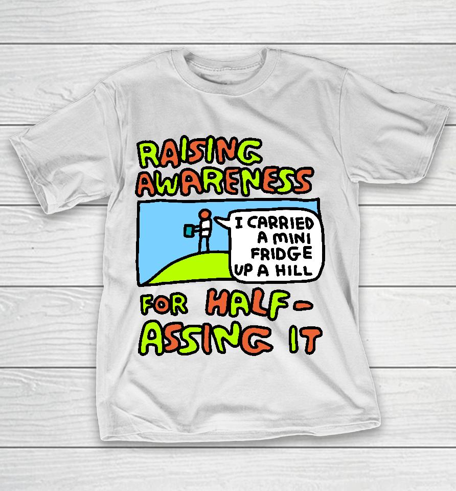 Raising Awareness For Half-Assing It I Carried A Mini Fridge Up A Hill T-Shirt