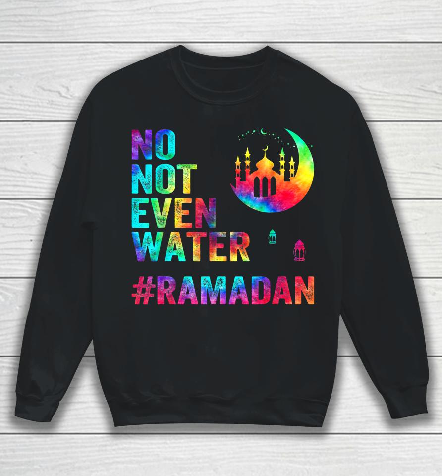 Ramadan Kareem No Not Even Water Ramadan Fasting Muslim Sweatshirt