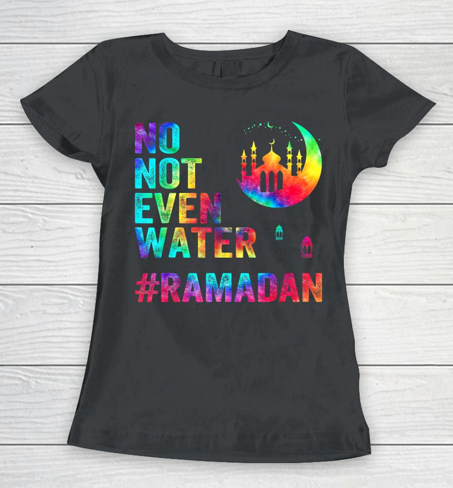 Ramadan Kareem No Not Even Water Ramadan Fasting Muslim Women T-Shirt