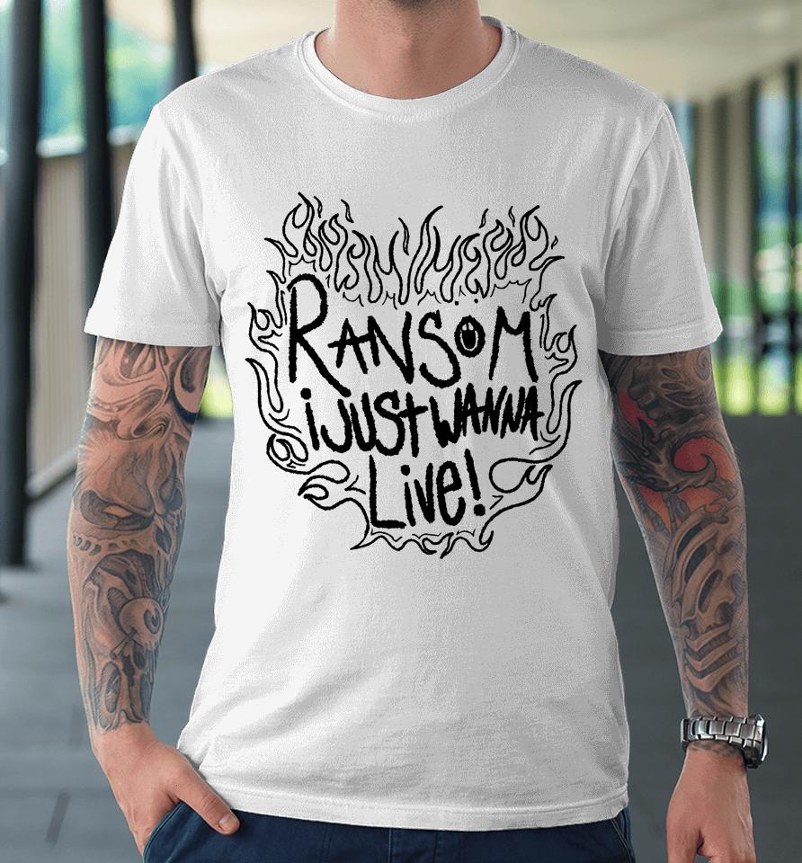 Ransom I Just Wanna Live Premium T-Shirt