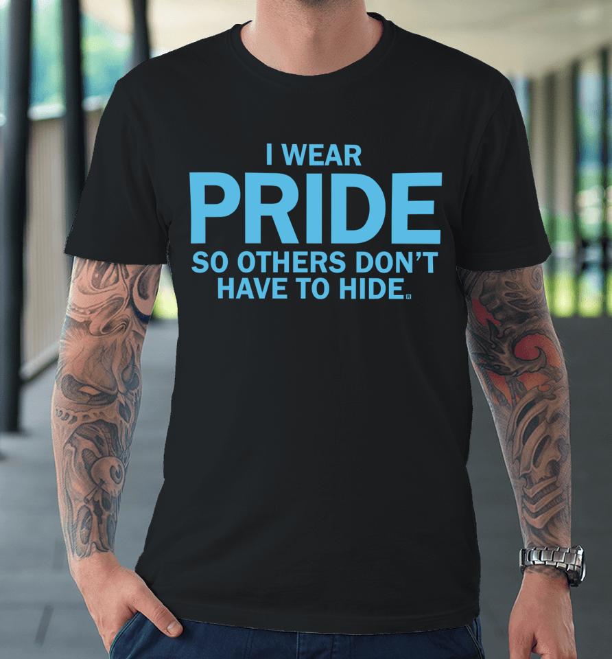 Raygunshirts I Wear Pride So Others Don't Have To Hide Premium T-Shirt