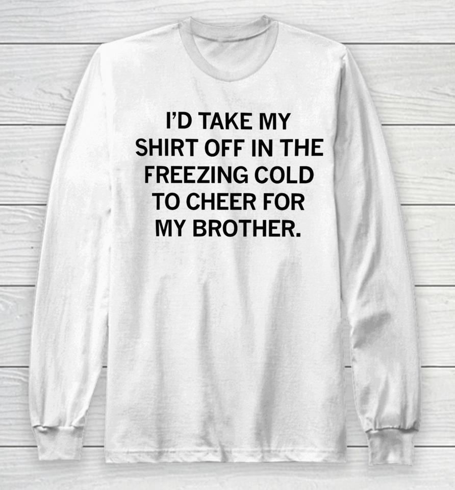 Raygunsite I'd Take My Off In The Freezing Cold To Cheer For My Brother Long Sleeve T-Shirt
