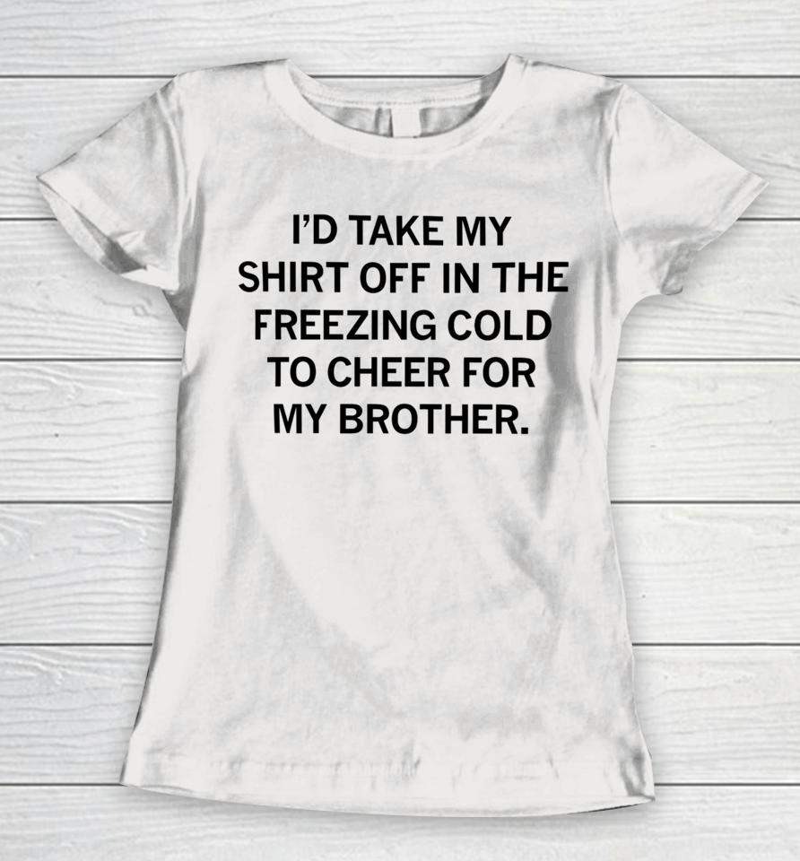Raygunsite I'd Take My Off In The Freezing Cold To Cheer For My Brother Women T-Shirt