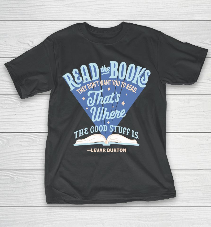 Read The Books They Don't Want To You Read That's Where The Good Stuff Is Levar Burton T-Shirt