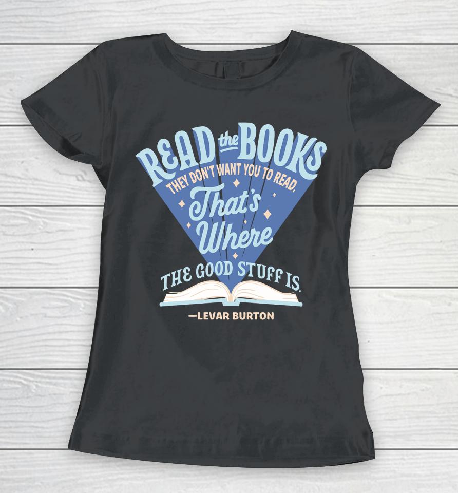 Read The Books They Don't Want To You Read That's Where The Good Stuff Is Levar Burton Women T-Shirt