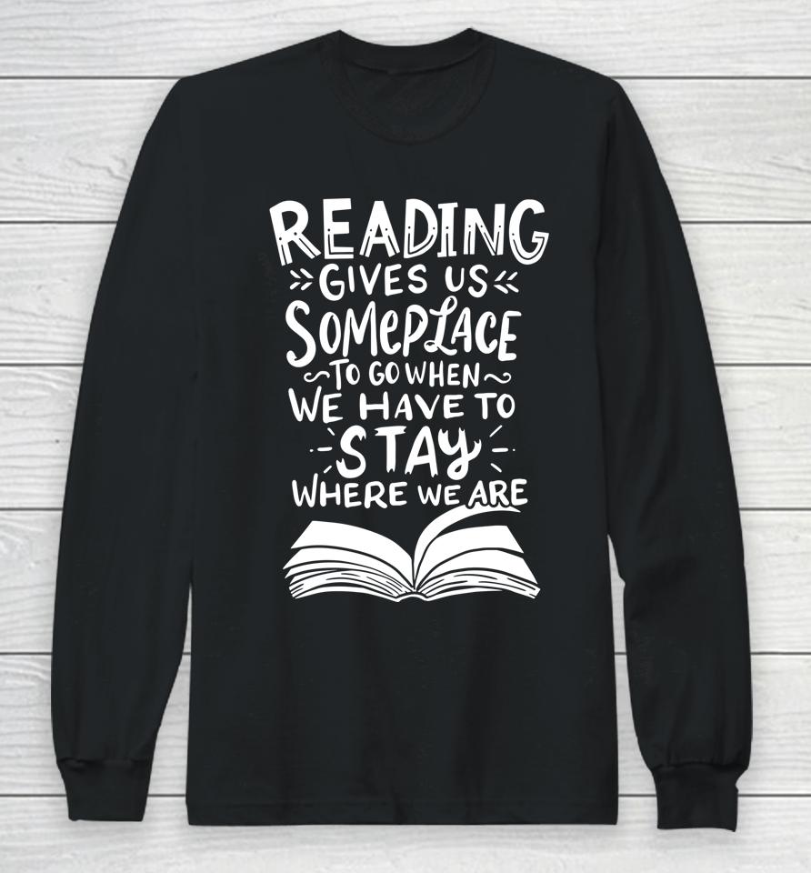 Reading Gives Us Someplace To Go When We Have To Stay Where We Are Reader Book Long Sleeve T-Shirt