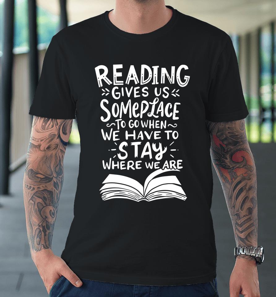 Reading Gives Us Someplace To Go When We Have To Stay Where We Are Reader Book Premium T-Shirt