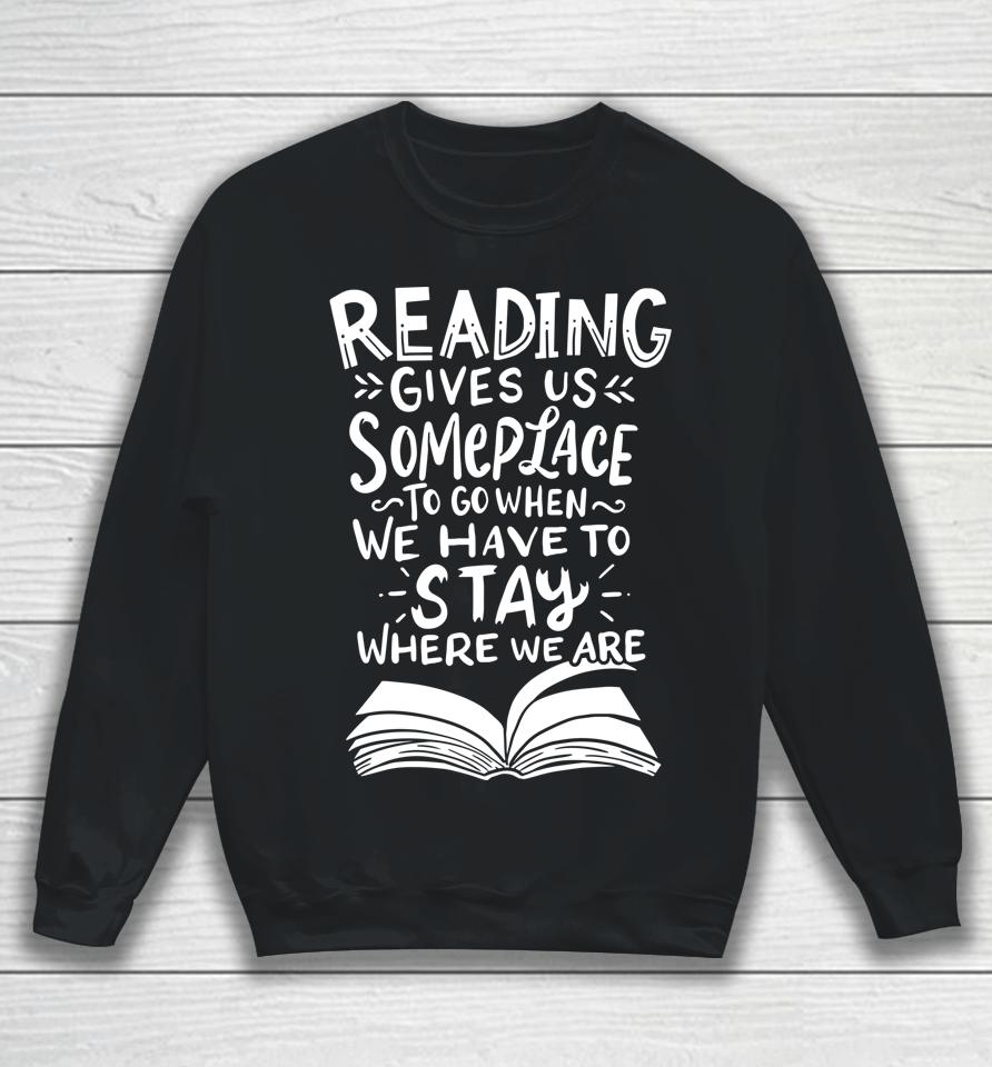 Reading Gives Us Someplace To Go When We Have To Stay Where We Are Reader Book Sweatshirt