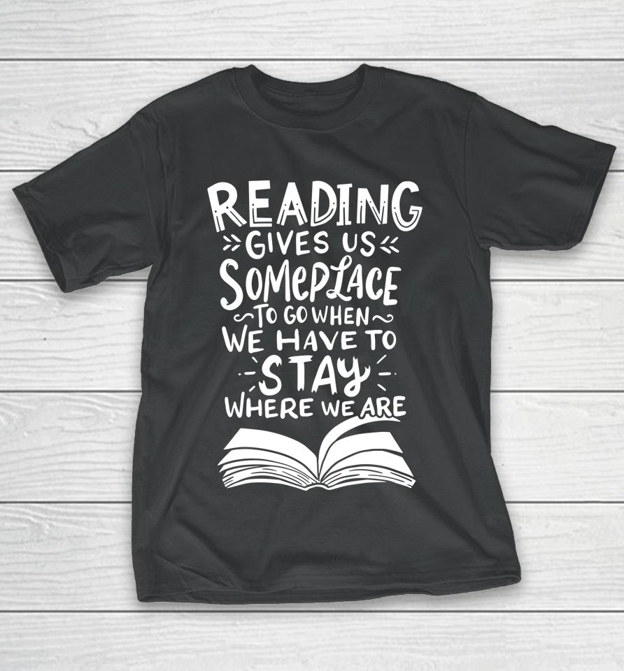 Reading Gives Us Someplace To Go When We Have To Stay Where We Are Reader Book T-Shirt