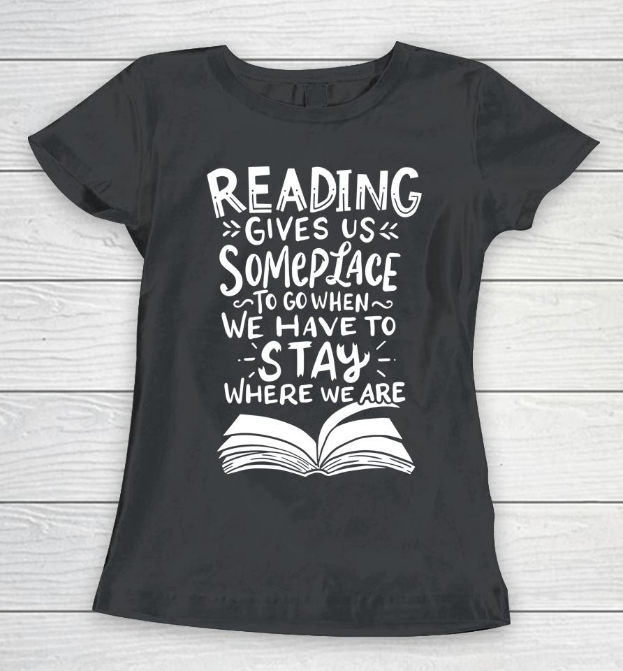 Reading Gives Us Someplace To Go When We Have To Stay Where We Are Reader Book Women T-Shirt