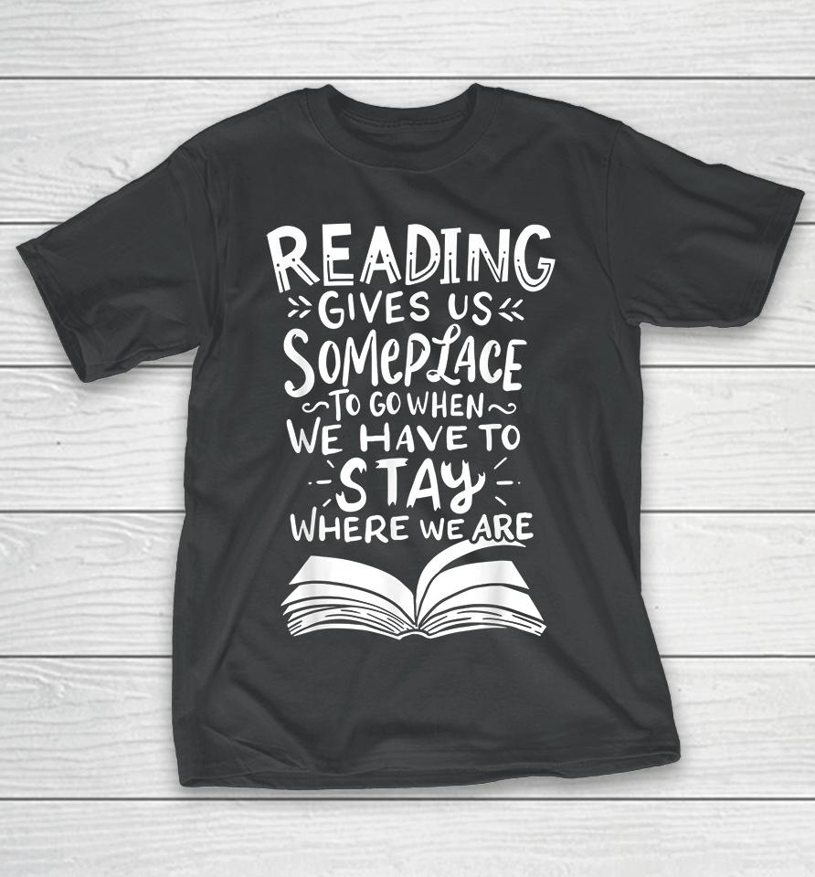 Reading Gives Us Someplace To Go When We Have To Stay Where We Are T-Shirt