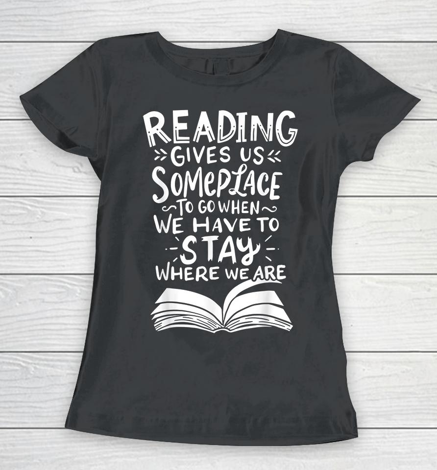Reading Gives Us Someplace To Go When We Have To Stay Where We Are Women T-Shirt