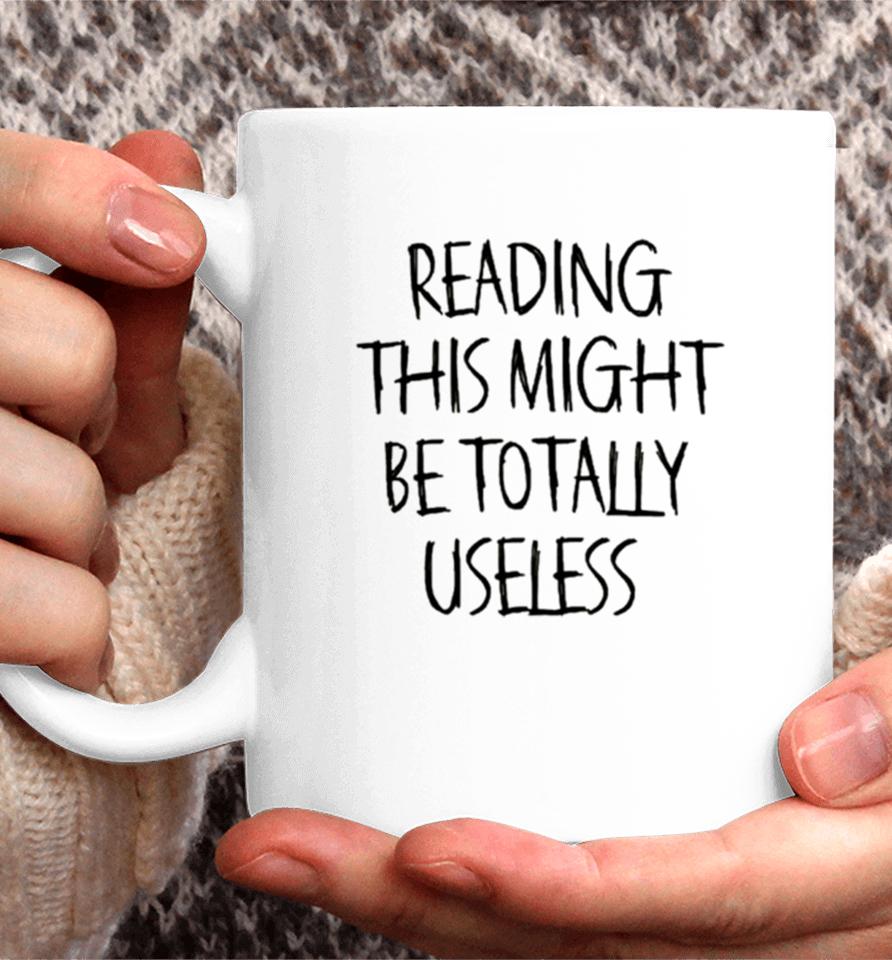Reading This Might Be Totally Useless Coffee Mug