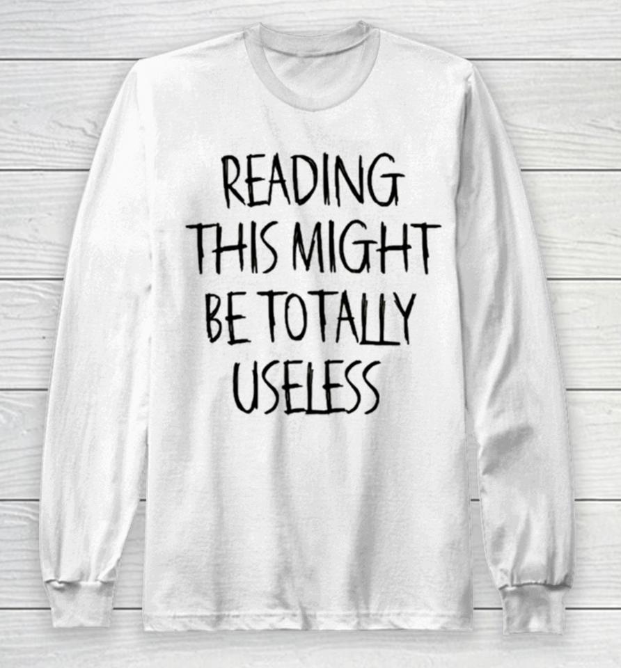 Reading This Might Be Totally Useless Long Sleeve T-Shirt