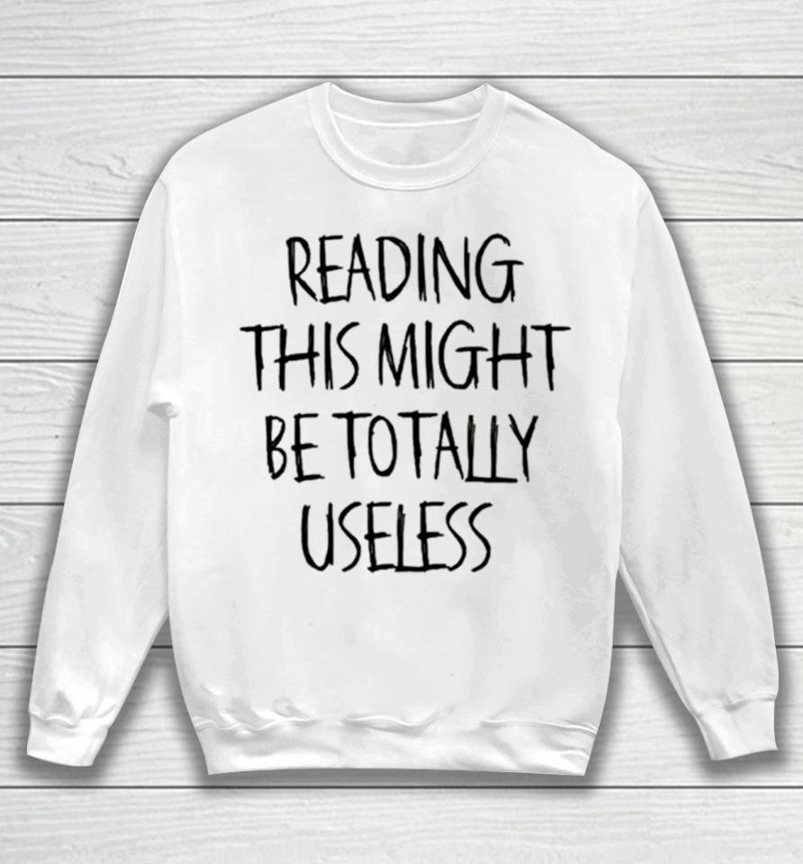 Reading This Might Be Totally Useless Sweatshirt