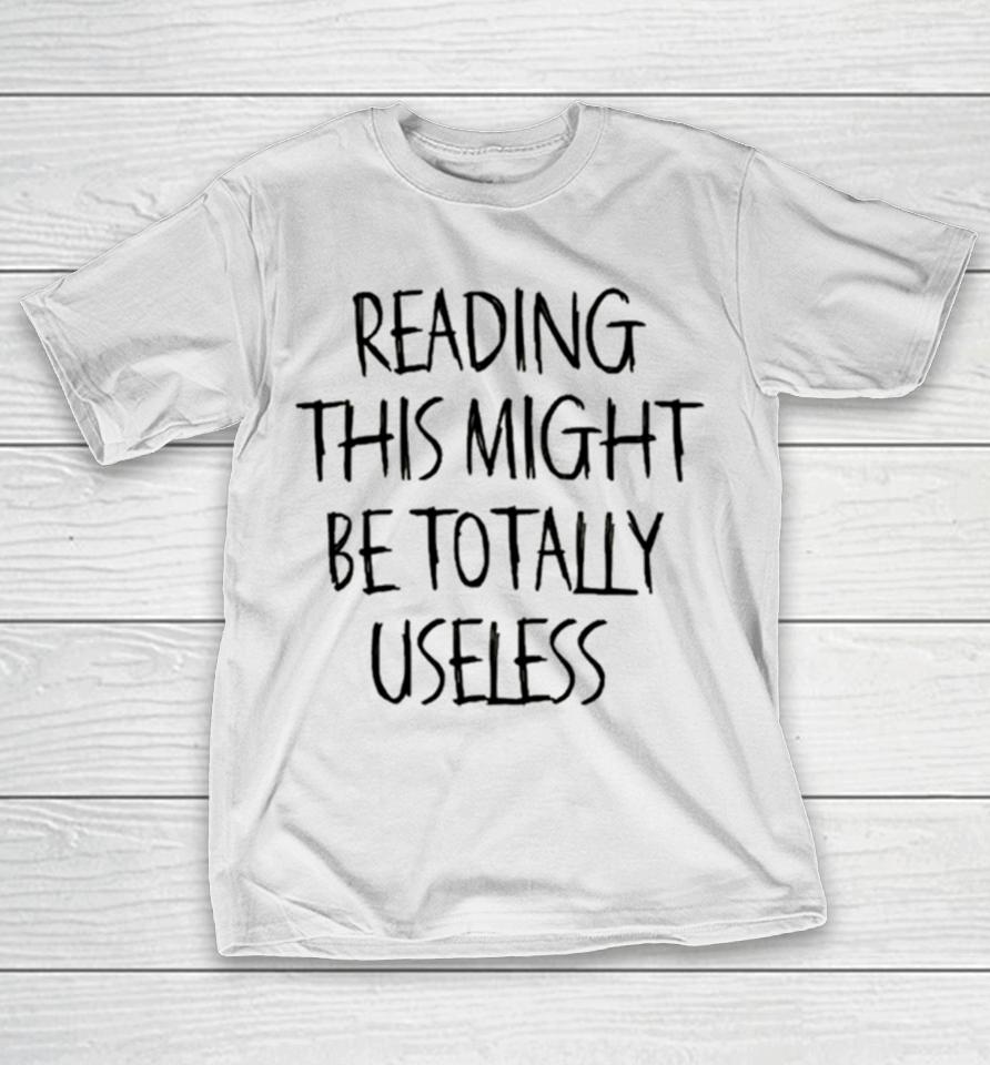 Reading This Might Be Totally Useless T-Shirt
