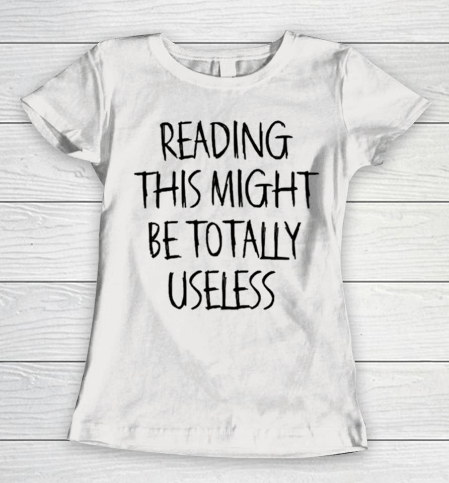 Reading This Might Be Totally Useless Women T-Shirt