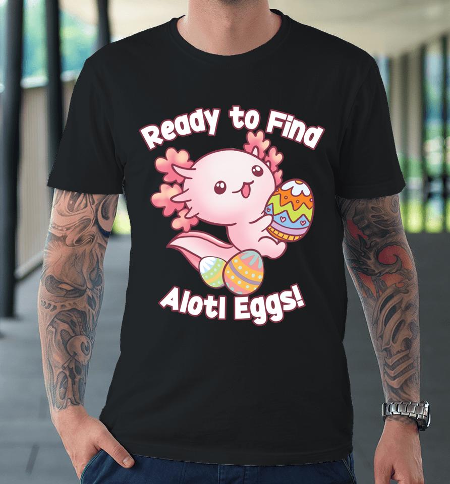 Ready To Find Alotl Eggs Cute Axolotl Anime Kawaii Easter Premium T-Shirt