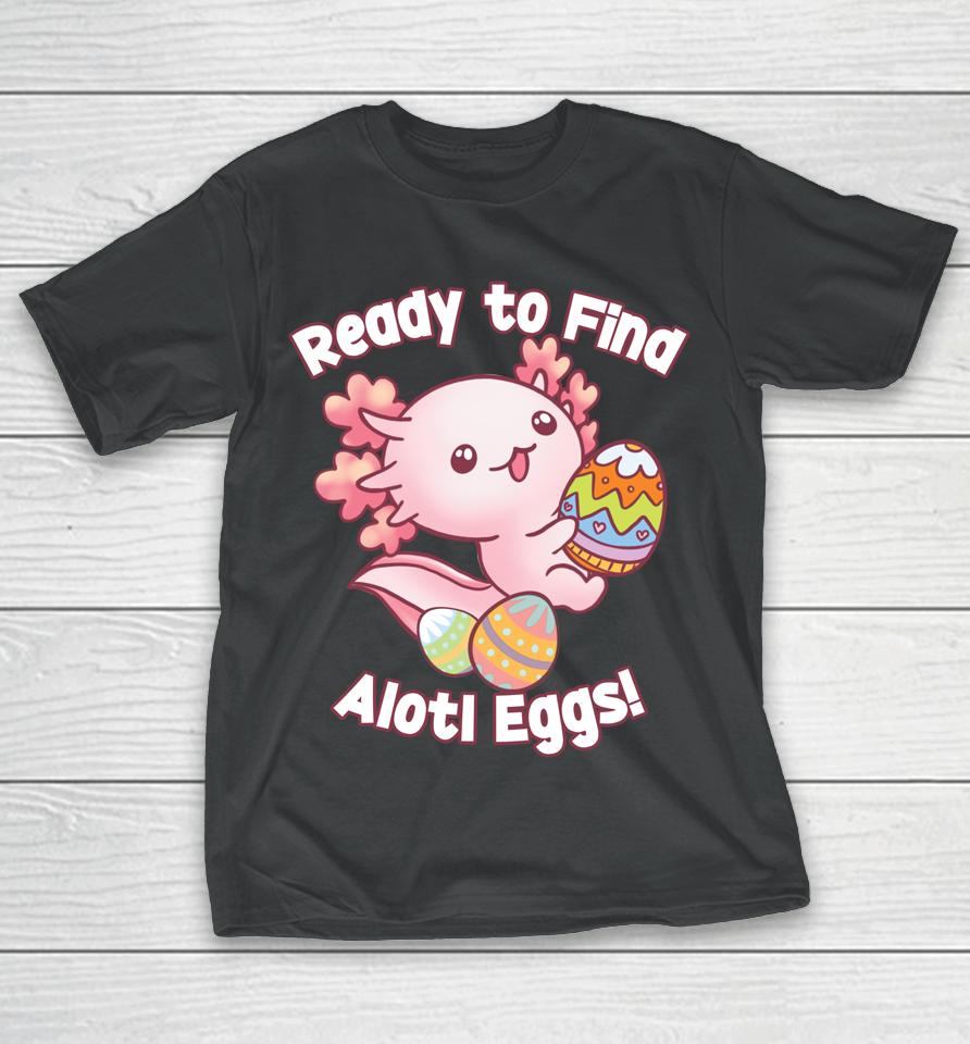 Ready To Find Alotl Eggs Cute Axolotl Anime Kawaii Easter T-Shirt