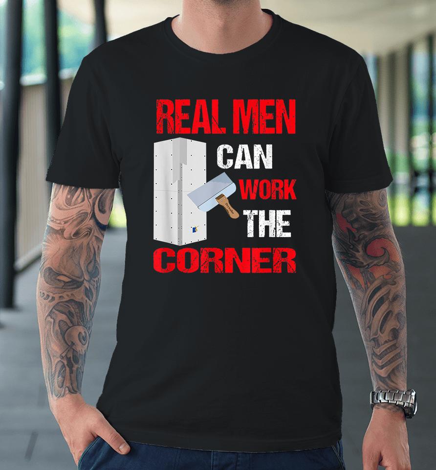 Real Men Can Work The Corner Drywaller Premium T-Shirt