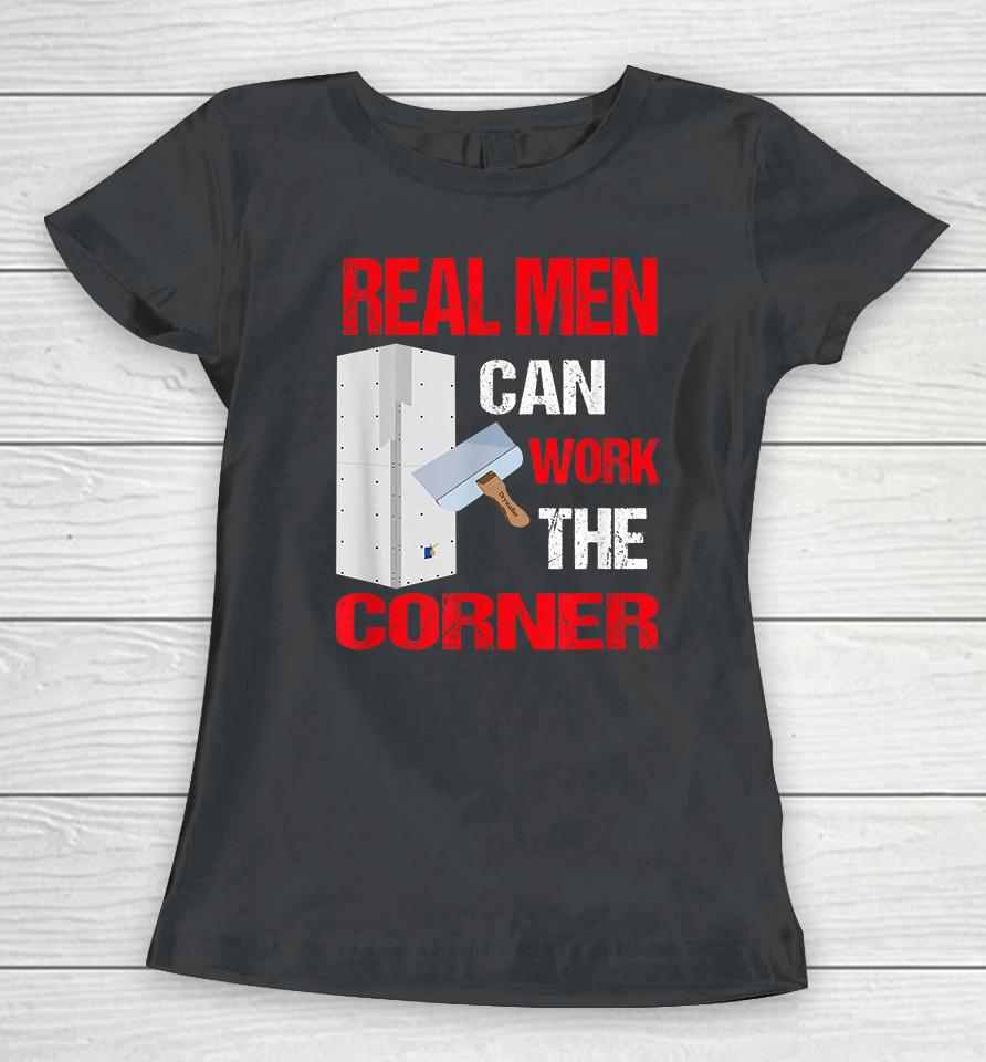 Real Men Can Work The Corner Drywaller Women T-Shirt