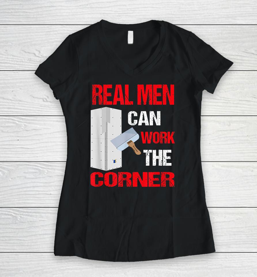 Real Men Can Work The Corner Drywaller Women V-Neck T-Shirt