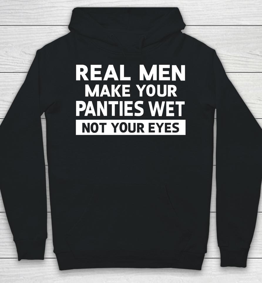 Real Men Make Your Panties Wet Not Your Eyes Hoodie