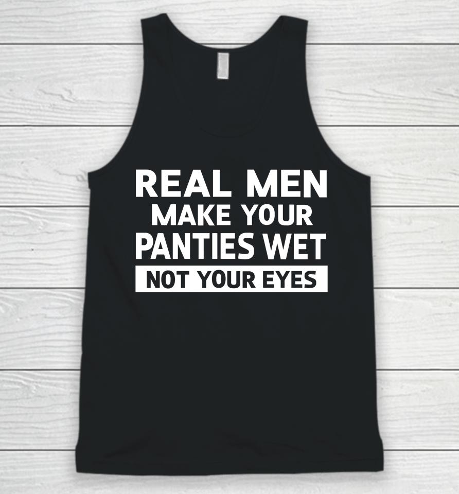 Real Men Make Your Panties Wet Not Your Eyes Unisex Tank Top