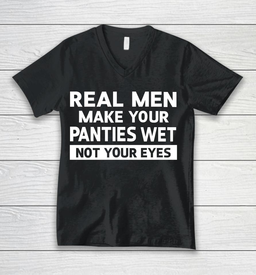 Real Men Make Your Panties Wet Not Your Eyes Unisex V-Neck T-Shirt