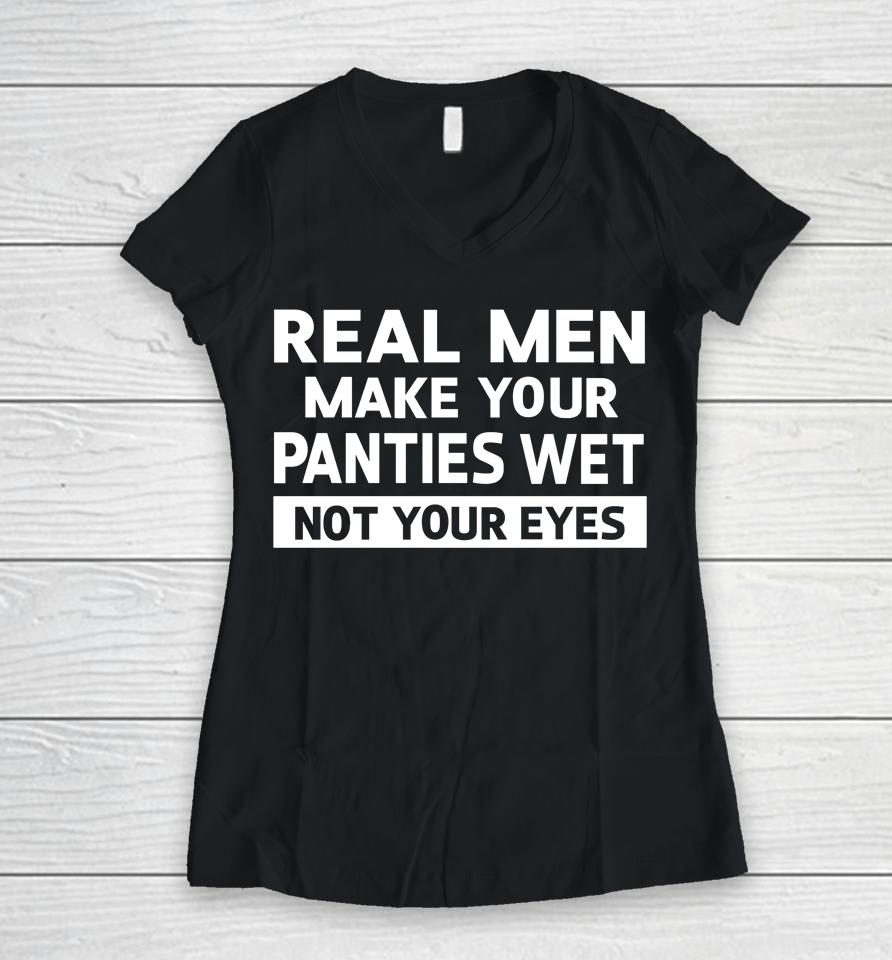 Real Men Make Your Panties Wet Not Your Eyes Women V-Neck T-Shirt