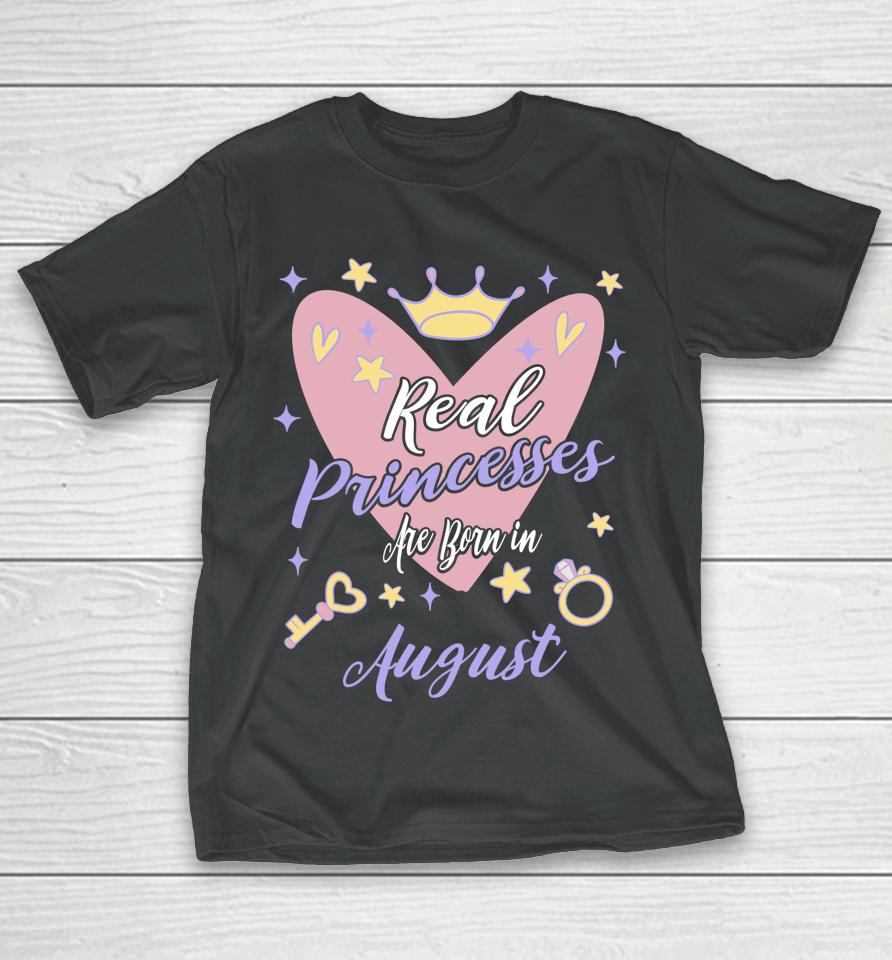 Real Princesses Are Born In August Birthday T-Shirt