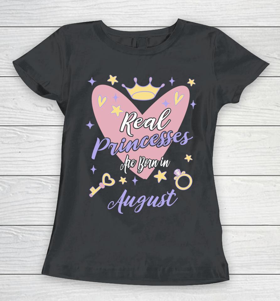Real Princesses Are Born In August Birthday Women T-Shirt
