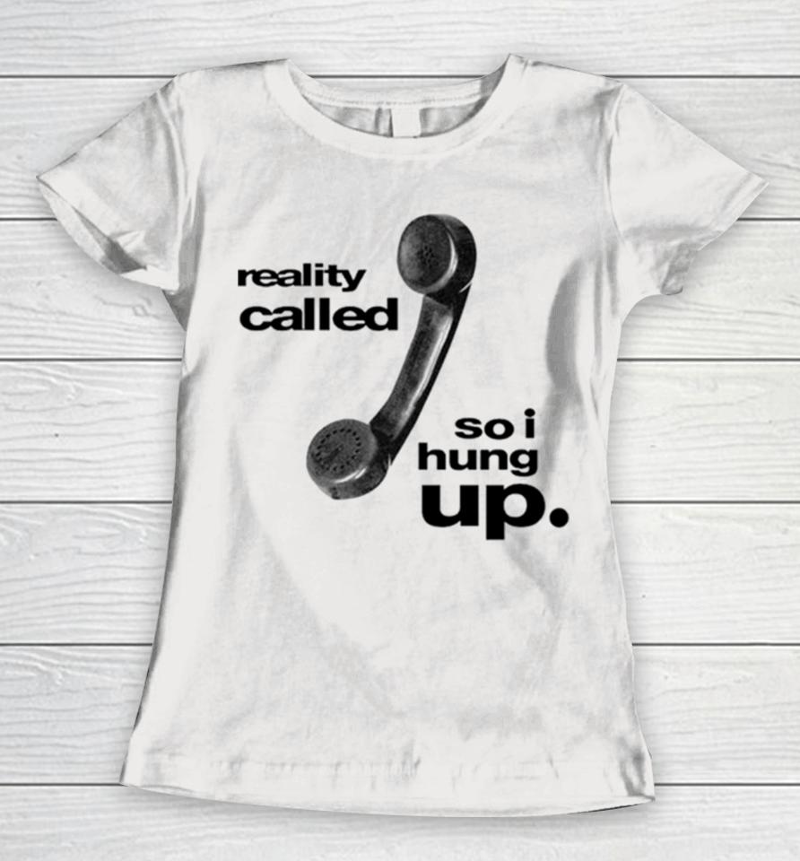 Reality Called So I Hung Up Women T-Shirt