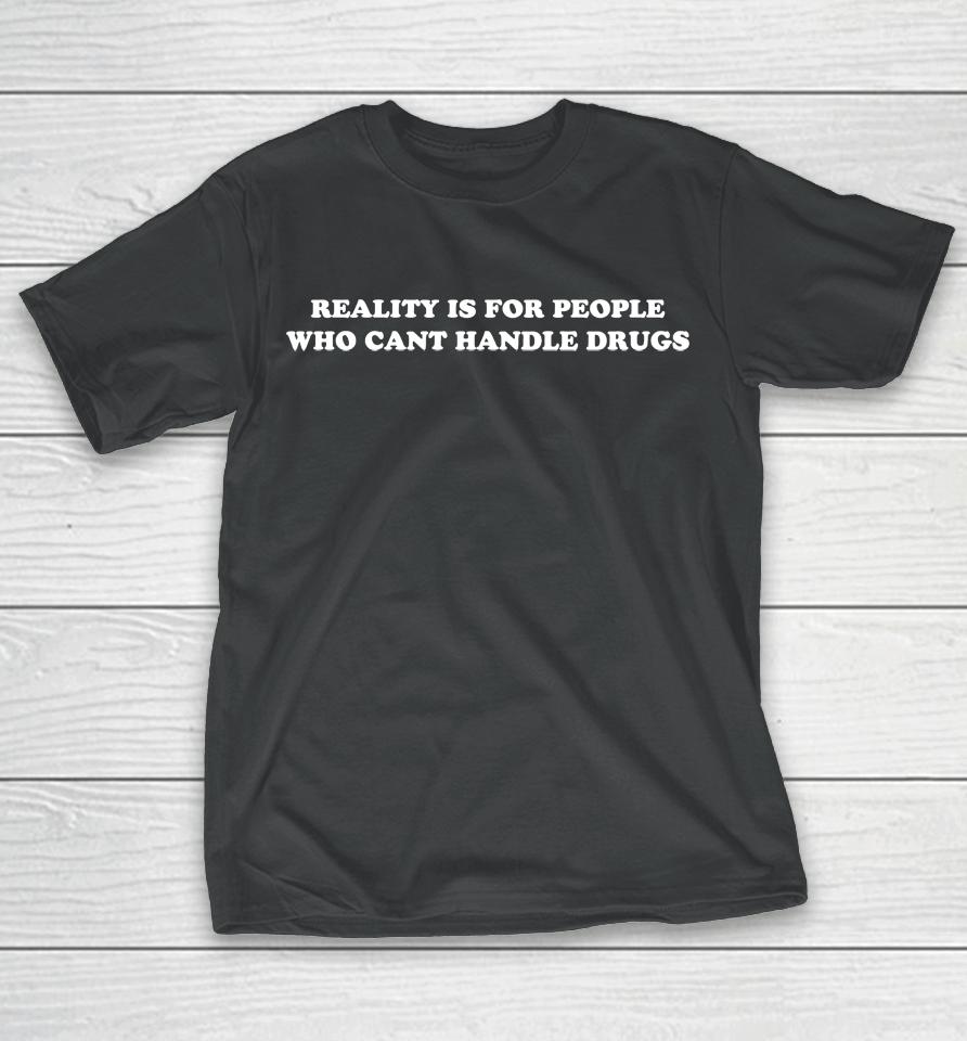 Reality Is For People Who Can't Handle Drugs T-Shirt