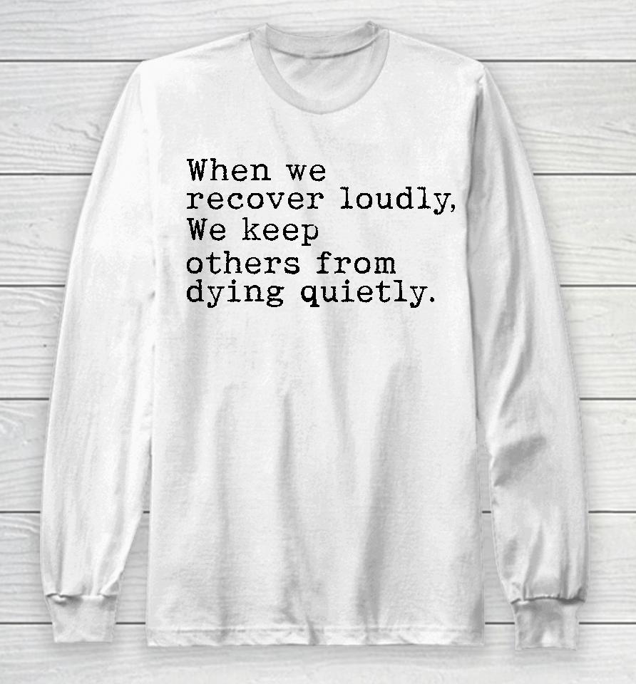 Recoverloudlywithlindsay When We Recover Loudly We Keep Others From Dying Quietly Long Sleeve T-Shirt