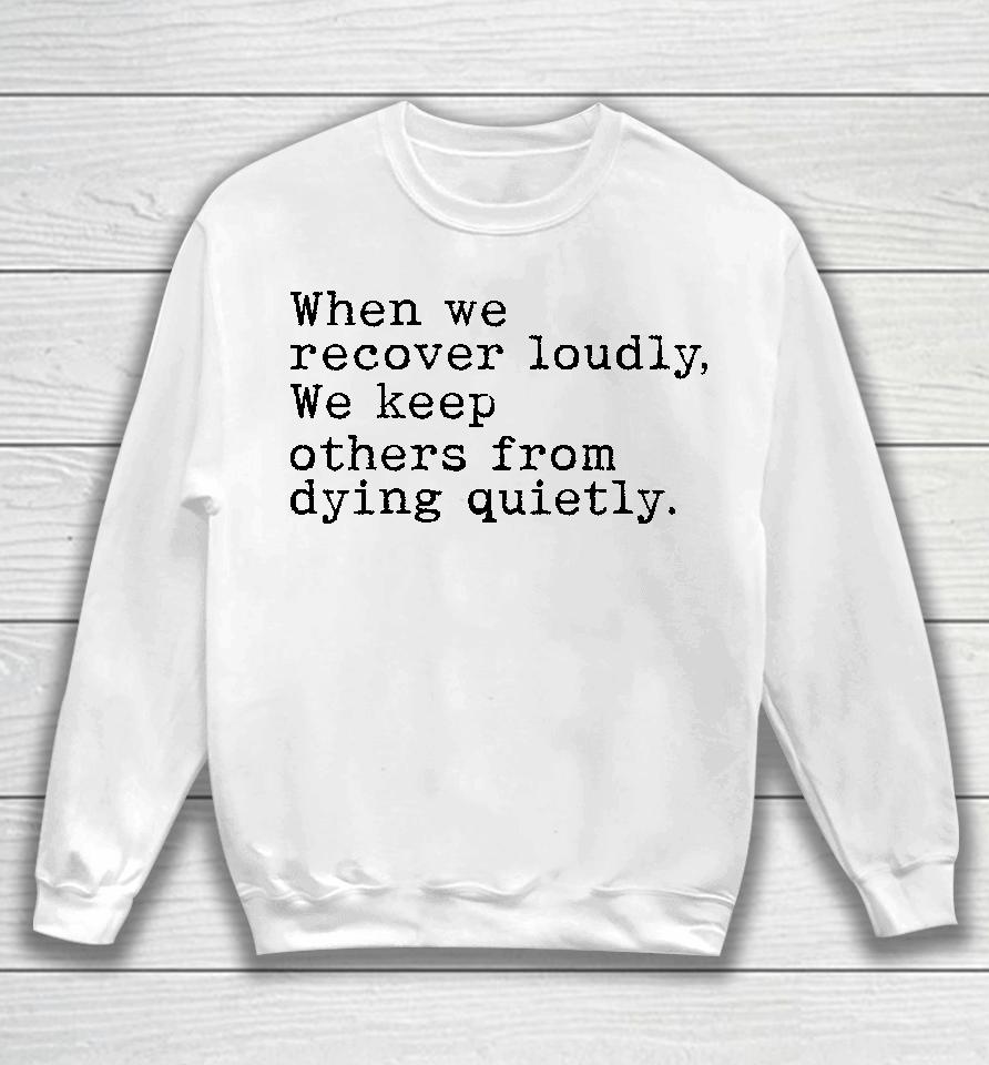 Recoverloudlywithlindsay When We Recover Loudly We Keep Others From Dying Quietly Sweatshirt